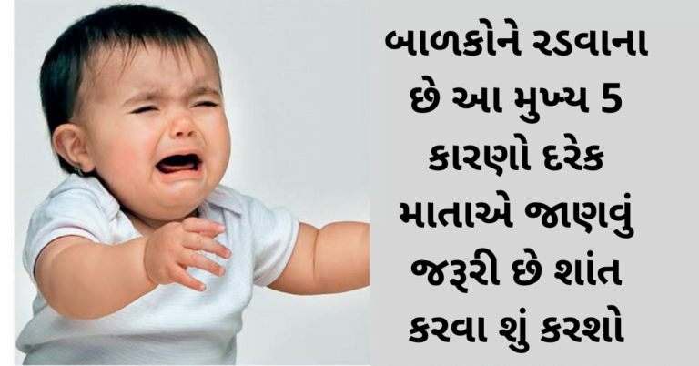 બાળકોને રડવાના છે આ મુખ્ય 5 કારણો દરેક માતાએ જાણવું જરૂરી છે શાંત કરવા શું કરશો